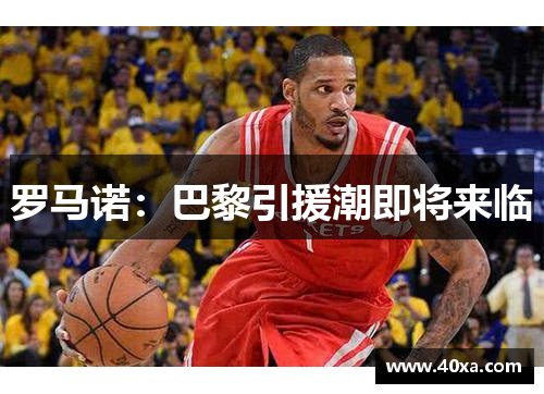 罗马诺：巴黎引援潮即将来临